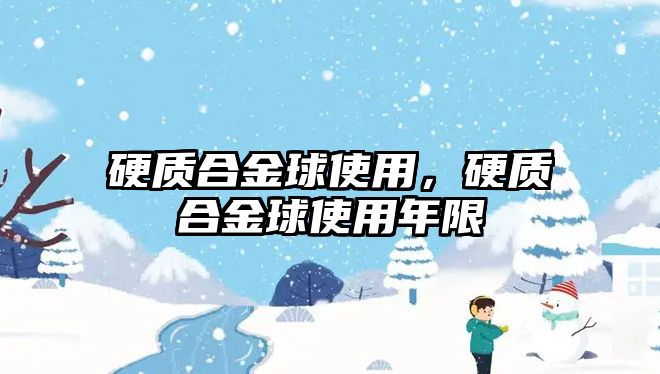 硬質合金球使用，硬質合金球使用年限