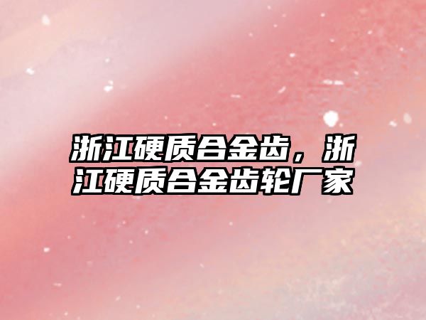 浙江硬質合金齒，浙江硬質合金齒輪廠家