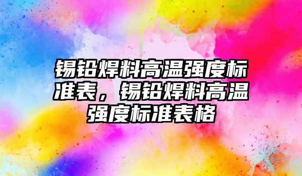 錫鉛焊料高溫強度標準表，錫鉛焊料高溫強度標準表格