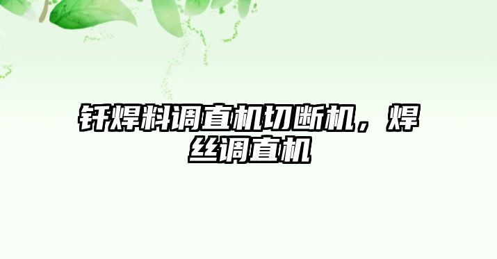 釬焊料調直機切斷機，焊絲調直機