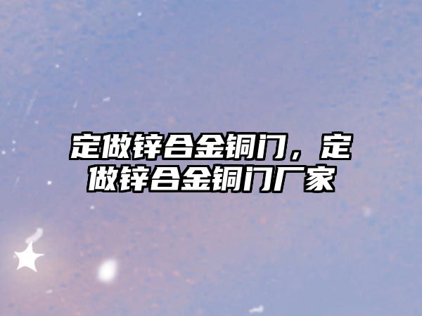 定做鋅合金銅門，定做鋅合金銅門廠家