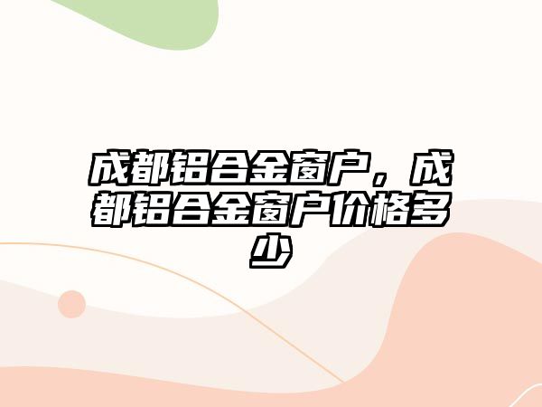 成都鋁合金窗戶，成都鋁合金窗戶價格多少