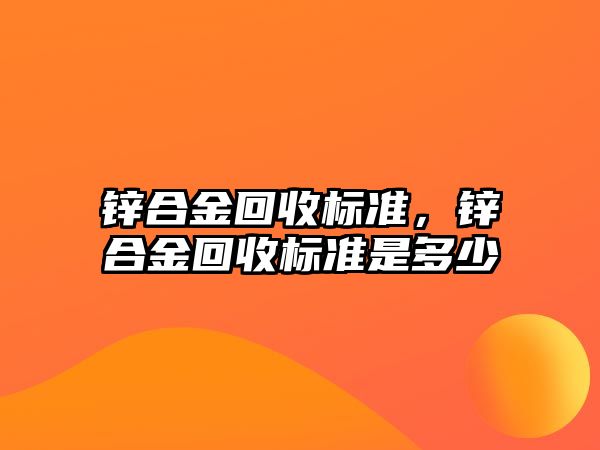 鋅合金回收標準，鋅合金回收標準是多少