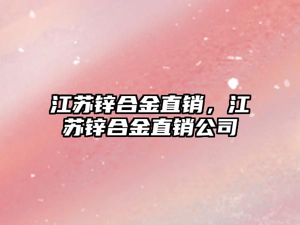 江蘇鋅合金直銷，江蘇鋅合金直銷公司