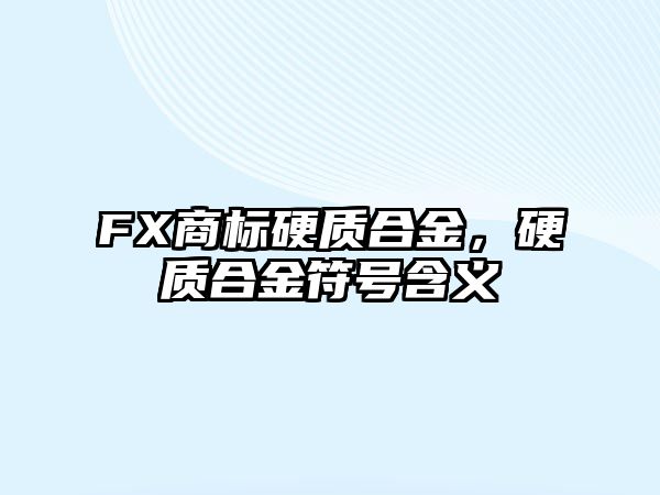 FX商標(biāo)硬質(zhì)合金，硬質(zhì)合金符號含義