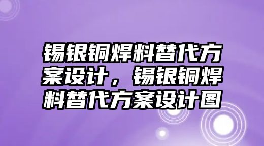 錫銀銅焊料替代方案設(shè)計，錫銀銅焊料替代方案設(shè)計圖