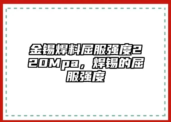 金錫焊料屈服強度220Mpa，焊錫的屈服強度