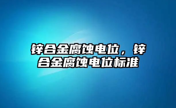 鋅合金腐蝕電位，鋅合金腐蝕電位標準