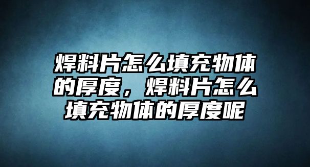 焊料片怎么填充物體的厚度，焊料片怎么填充物體的厚度呢