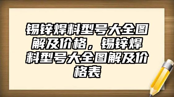 錫鋅焊料型號(hào)大全圖解及價(jià)格，錫鋅焊料型號(hào)大全圖解及價(jià)格表