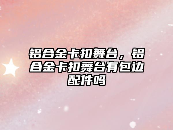 鋁合金卡扣舞臺，鋁合金卡扣舞臺有包邊配件嗎