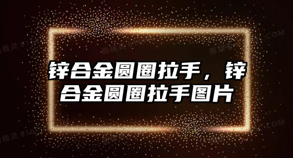 鋅合金圓圈拉手，鋅合金圓圈拉手圖片