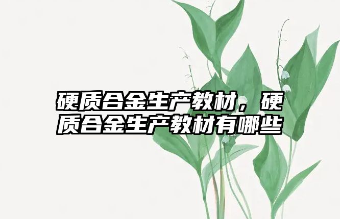 硬質合金生產教材，硬質合金生產教材有哪些