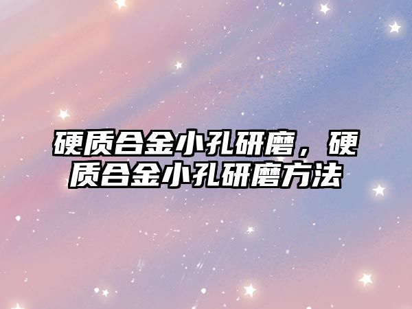 硬質(zhì)合金小孔研磨，硬質(zhì)合金小孔研磨方法