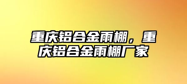 重慶鋁合金雨棚，重慶鋁合金雨棚廠家