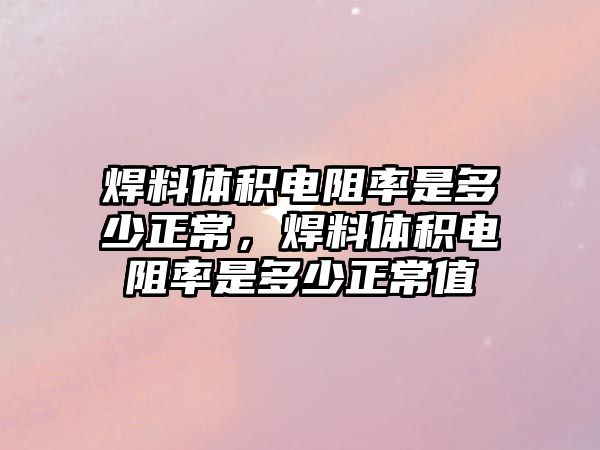 焊料體積電阻率是多少正常，焊料體積電阻率是多少正常值