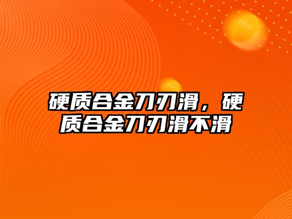 硬質(zhì)合金刀刃滑，硬質(zhì)合金刀刃滑不滑