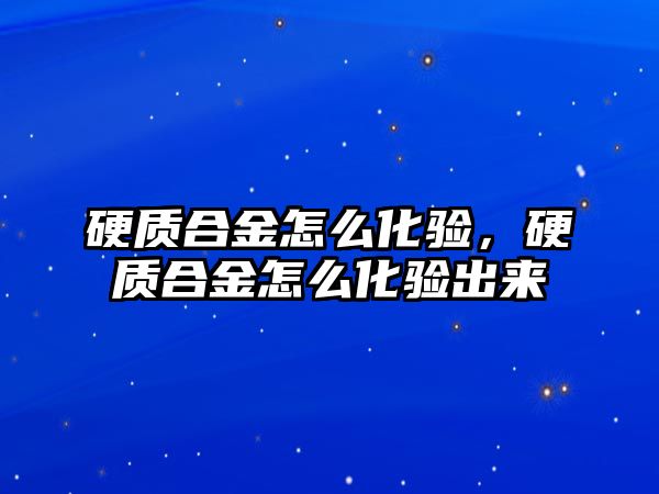 硬質合金怎么化驗，硬質合金怎么化驗出來