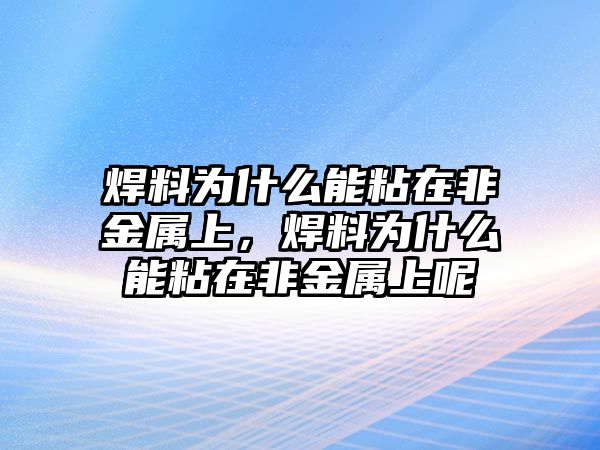 焊料為什么能粘在非金屬上，焊料為什么能粘在非金屬上呢