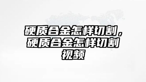 硬質(zhì)合金怎樣切割，硬質(zhì)合金怎樣切割視頻