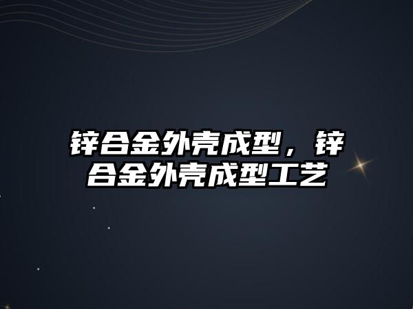 鋅合金外殼成型，鋅合金外殼成型工藝