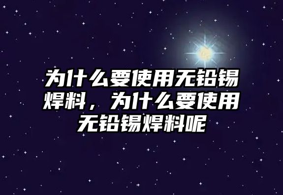 為什么要使用無鉛錫焊料，為什么要使用無鉛錫焊料呢