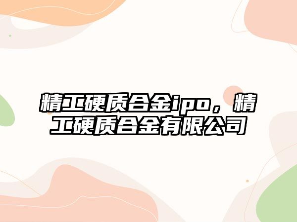 精工硬質合金ipo，精工硬質合金有限公司