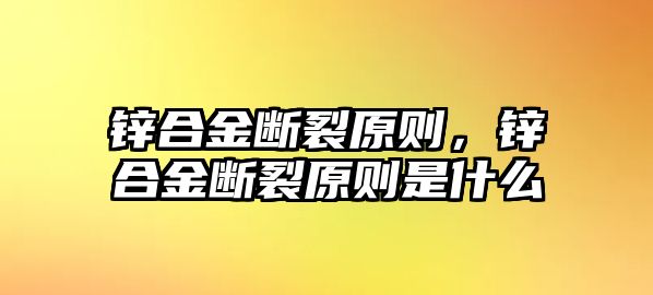 鋅合金斷裂原則，鋅合金斷裂原則是什么