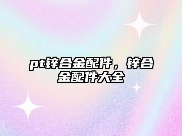 pt鋅合金配件，鋅合金配件大全