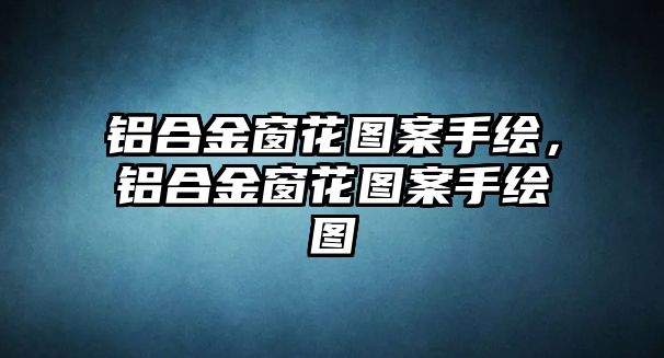 鋁合金窗花圖案手繪，鋁合金窗花圖案手繪圖