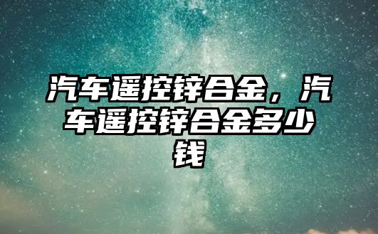 汽車遙控鋅合金，汽車遙控鋅合金多少錢