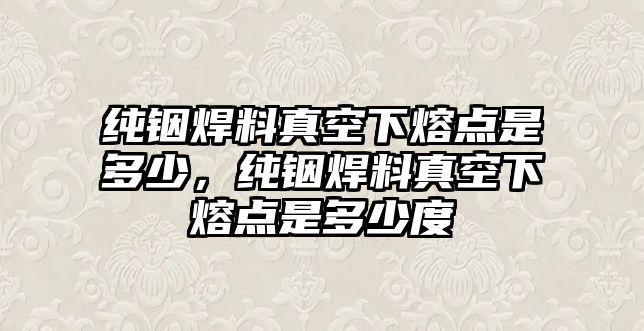 純銦焊料真空下熔點(diǎn)是多少，純銦焊料真空下熔點(diǎn)是多少度