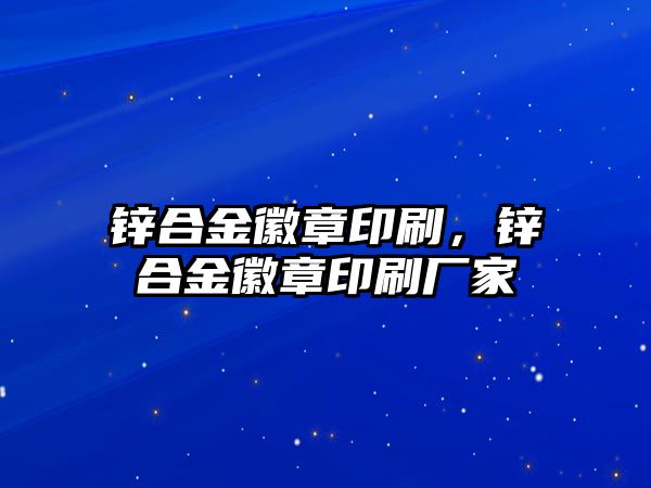 鋅合金徽章印刷，鋅合金徽章印刷廠家