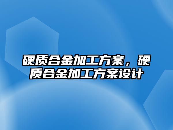 硬質合金加工方案，硬質合金加工方案設計