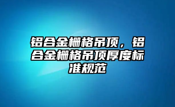 鋁合金柵格吊頂，鋁合金柵格吊頂厚度標準規(guī)范