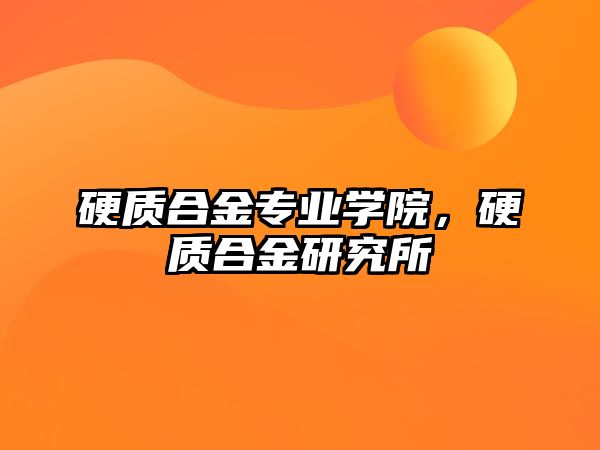 硬質合金專業(yè)學院，硬質合金研究所