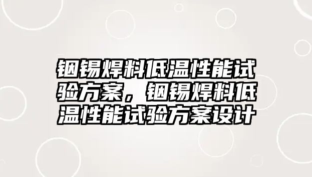 銦錫焊料低溫性能試驗方案，銦錫焊料低溫性能試驗方案設計