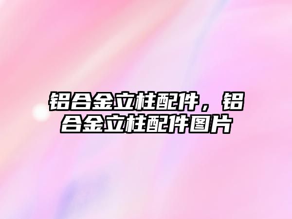 鋁合金立柱配件，鋁合金立柱配件圖片