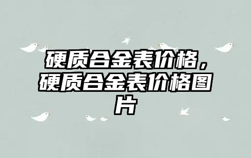 硬質合金表價格，硬質合金表價格圖片