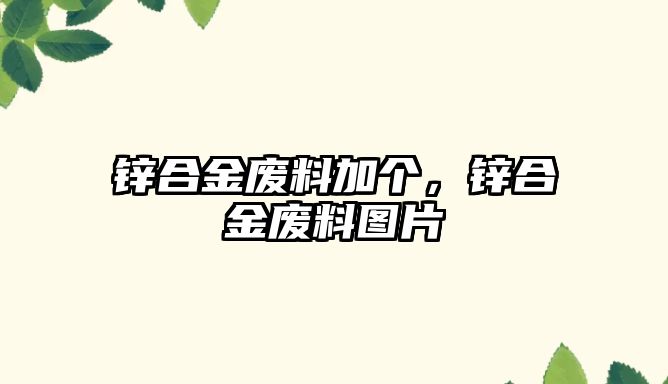 鋅合金廢料加個(gè)，鋅合金廢料圖片