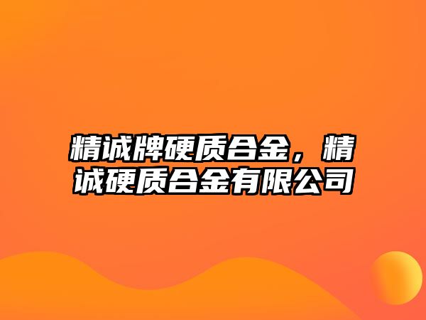 精誠牌硬質(zhì)合金，精誠硬質(zhì)合金有限公司