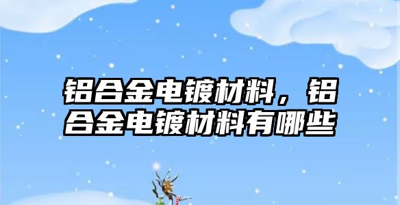 鋁合金電鍍材料，鋁合金電鍍材料有哪些