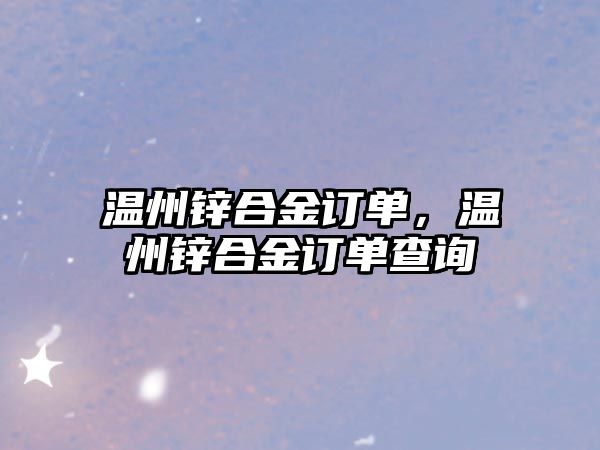 溫州鋅合金訂單，溫州鋅合金訂單查詢