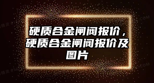 硬質(zhì)合金閘閥報價，硬質(zhì)合金閘閥報價及圖片