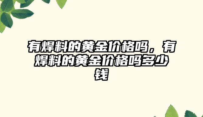 有焊料的黃金價格嗎，有焊料的黃金價格嗎多少錢