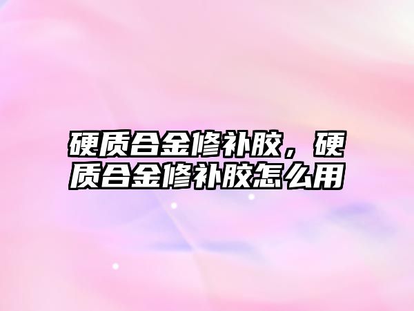 硬質合金修補膠，硬質合金修補膠怎么用