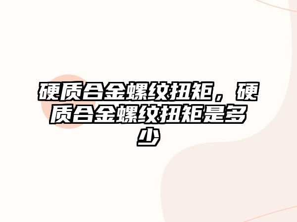 硬質合金螺紋扭矩，硬質合金螺紋扭矩是多少