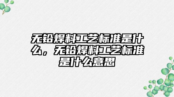 無鉛焊料工藝標準是什么，無鉛焊料工藝標準是什么意思