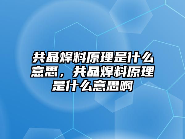 共晶焊料原理是什么意思，共晶焊料原理是什么意思啊