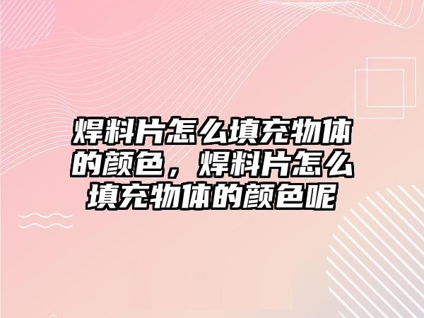 焊料片怎么填充物體的顏色，焊料片怎么填充物體的顏色呢